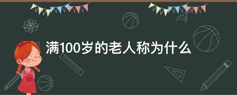 满100岁的老人称为什么（100岁以上老人称之为什么）