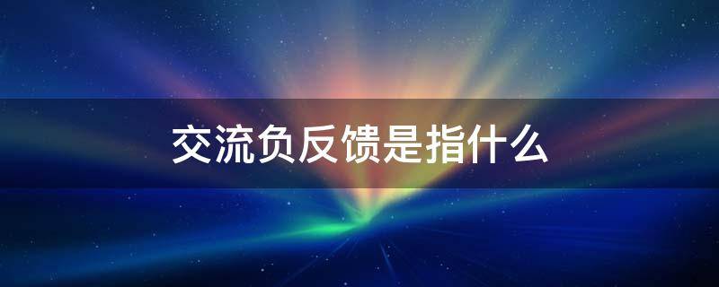 交流负反馈是指什么（交流负反馈是指什么放大倍数变大）