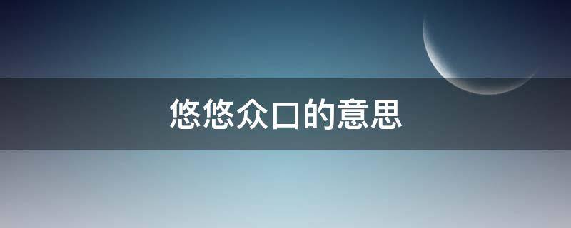 悠悠众口的意思（悠悠众口的意思众口难调）