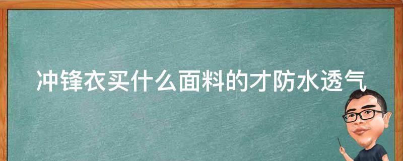 冲锋衣买什么面料的才防水透气（冲锋衣买什么面料的才防水透气好）