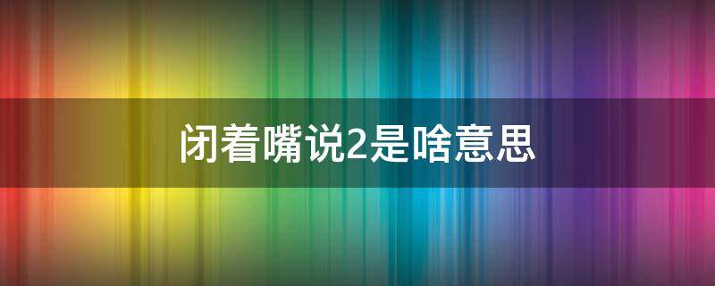 闭着嘴说2是啥意思 闭着嘴喊2啥意思