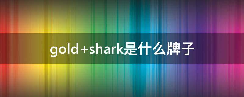 gold shark是什么牌子