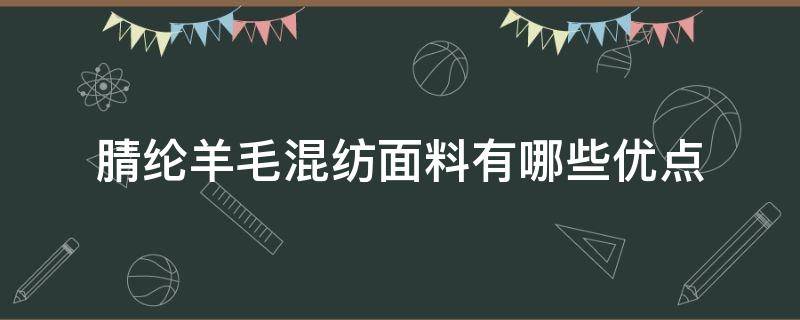 腈纶羊毛混纺面料有哪些优点（腈纶和羊毛混纺面料的优点）