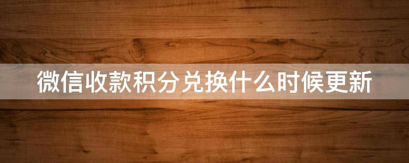 微信收款积分兑换什么时候更新 微信收款兑积分到什么时候结束