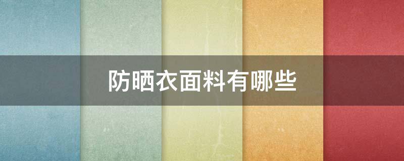 防晒衣面料有哪些 防晒衣属于什么面料