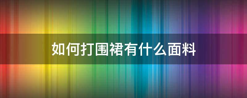 如何打围裙有什么面料（围裙是用什么材料做的）