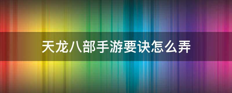 天龙八部手游要诀怎么弄 天龙八部手游天龙门派要诀怎么弄