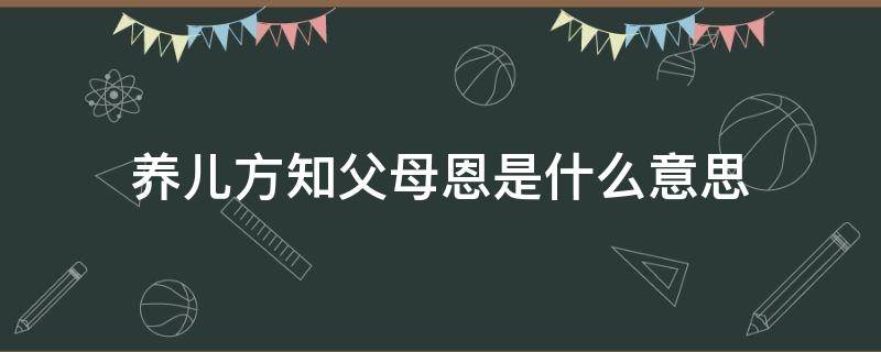 养儿方知父母恩是什么意思 养儿方知父母恩是谁说的