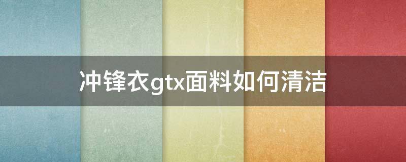 冲锋衣gtx面料如何清洁（冲锋衣面料有油怎么清洗）