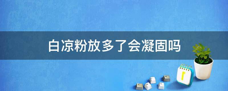 白凉粉放多了会凝固吗（白凉粉放多长时间才会凝固）