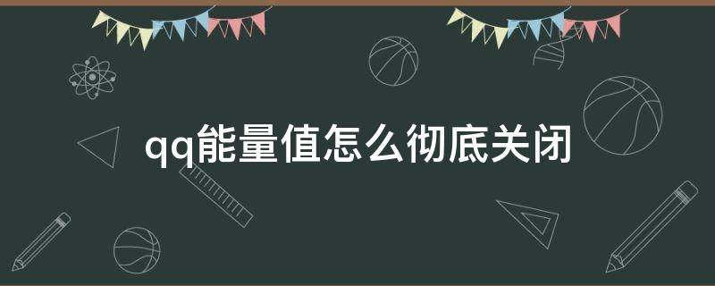 qq能量值怎么彻底关闭 怎么彻底关闭QQ能量值