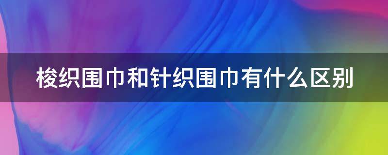 梭织围巾和针织围巾有什么区别 梭织围巾和针织围巾有什么区别图片