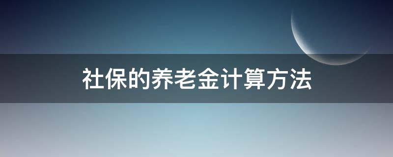 社保的养老金计算方法（社保养老金的计算公式）