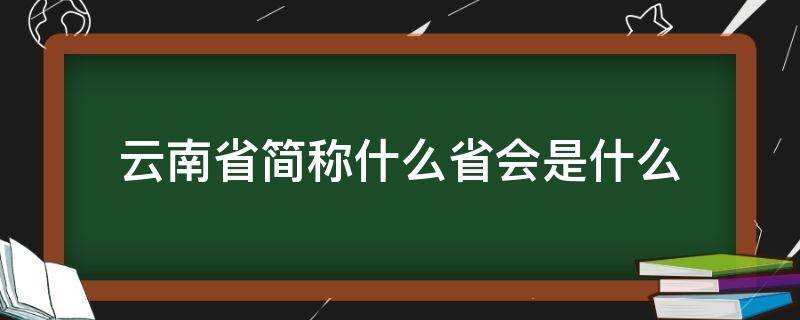 云南省简称什么省会是什么（云南简称什么省会是什么又叫什么）