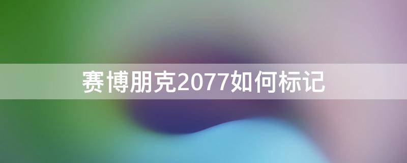 赛博朋克2077如何标记（赛博朋克2077如何标记守卫）