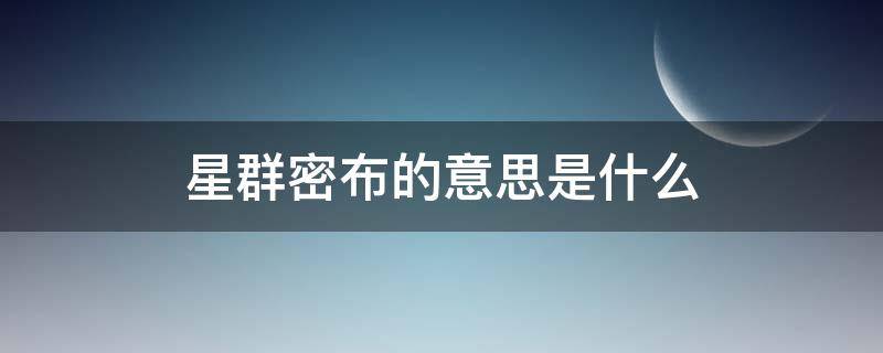 星群密布的意思是什么 星群密布的意思是什么标准答案