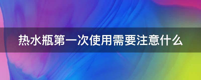 热水瓶第一次使用需要注意什么 热水瓶第一次使用需要注意什么事项