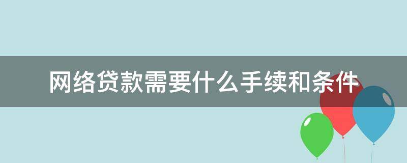 网络贷款需要什么手续和条件（网络贷款需要的条件）