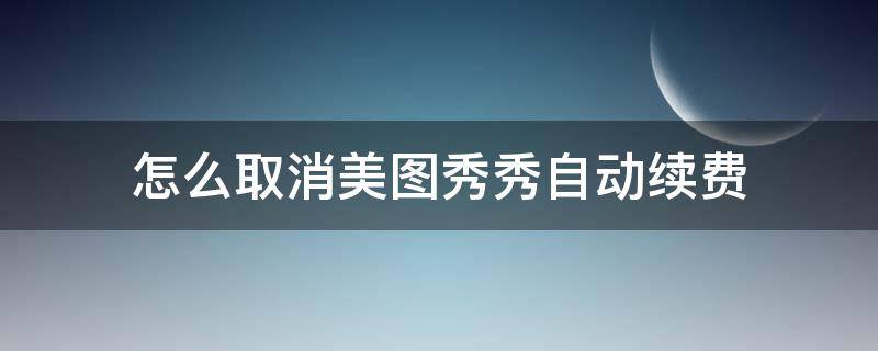 怎么取消美图秀秀自动续费 怎么取消美图秀秀自动续费苹果