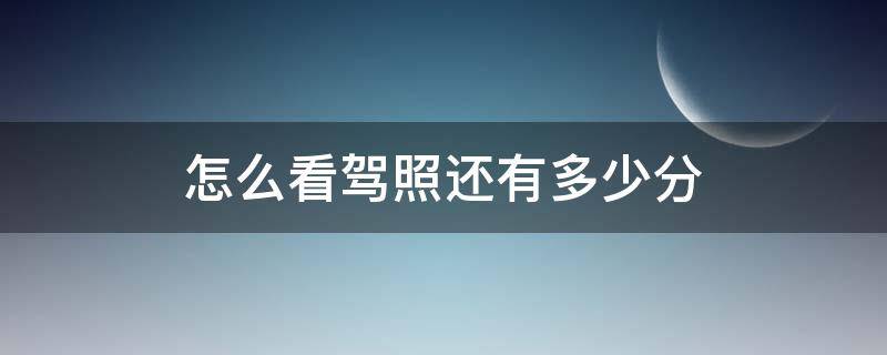 怎么看驾照还有多少分 怎么看自己驾照还有多少分