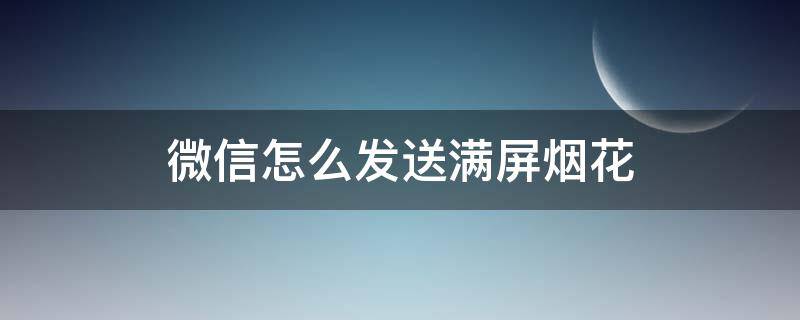 微信怎么发送满屏烟花 发短信满屏烟花怎么弄