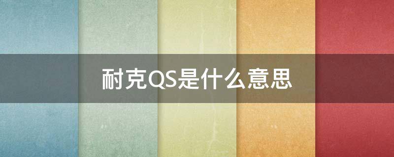 耐克QS是什么意思（鞋子QS是什么意思）