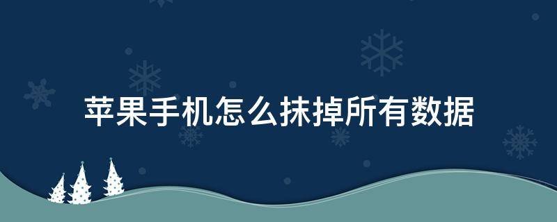 苹果手机怎么抹掉所有数据（苹果手机怎么抹掉所有数据密码是多少）