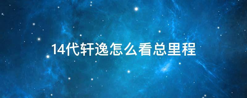 14代轩逸怎么看总里程 14代轩逸小里程表在哪里看