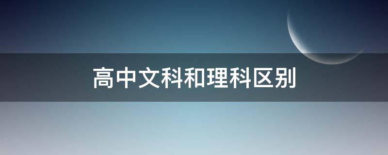 高中文科和理科区别（高中文科和理科区别考试不一样吗）