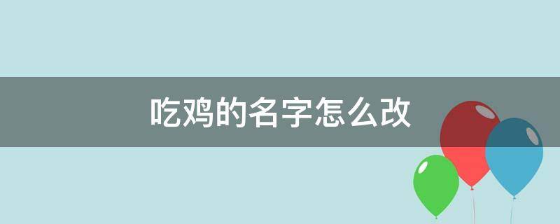 吃鸡的名字怎么改 吃鸡的名字怎么改能不重名