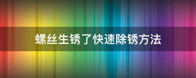 螺丝生锈了快速除锈方法 螺丝生锈了快速除锈方法除锈