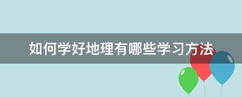 如何学好地理有哪些学习方法（怎么才能学好地理方法）