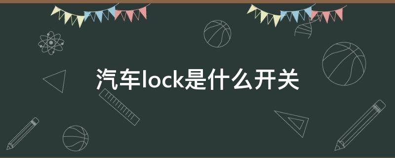 汽车lock是什么开关（汽车的lock是什么开关）