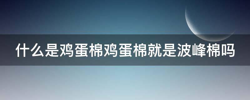 什么是鸡蛋棉鸡蛋棉就是波峰棉吗（鸡蛋棉对身体有害吗）