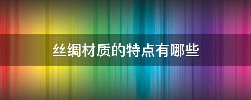 丝绸材质的特点有哪些（丝绸织物的特点）