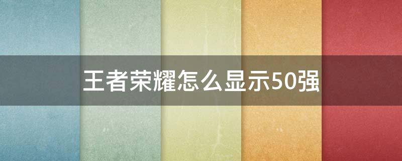 王者荣耀怎么显示50强（王者荣耀怎么显示50强框）