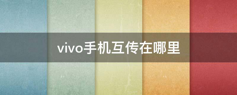 vivo手机互传在哪里 vivo手机互传在哪里找到图标