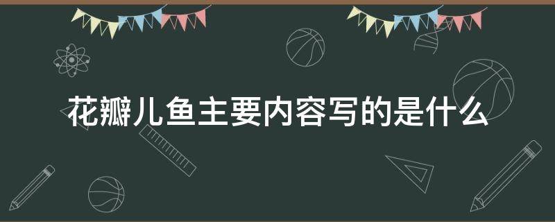 花瓣儿鱼主要内容写的是什么 花瓣儿鱼主要内容讲什么?