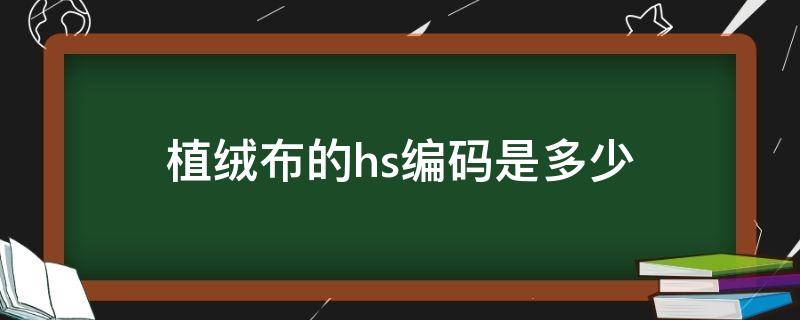 植绒布的hs编码是多少（羊绒衫hs编码）