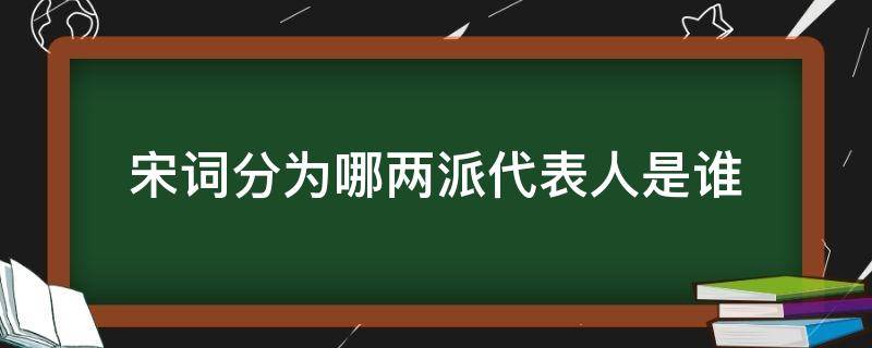 宋词分为哪两派代表人是谁（宋词主要分为什么派和什么派代表人物）