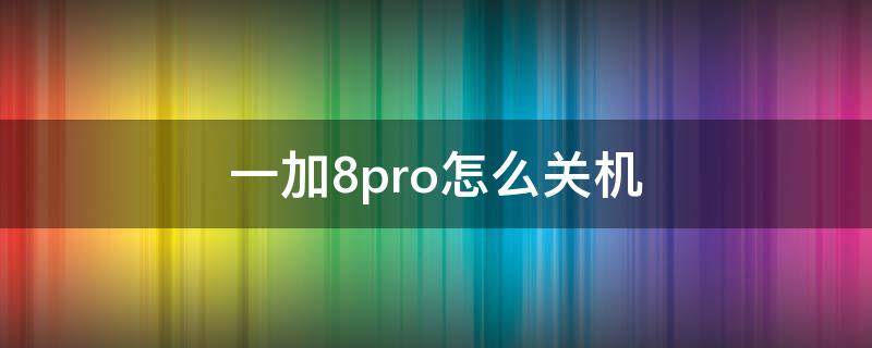 一加8pro怎么关机（一加8pro自动关机怎么回事）