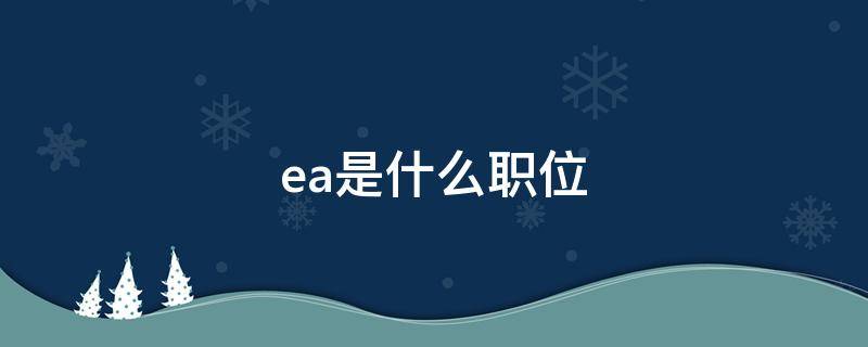 ea是什么职位（ea是什么职位工资高吗）