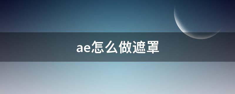 ae怎么做遮罩 AE怎么做遮罩把文字遮住