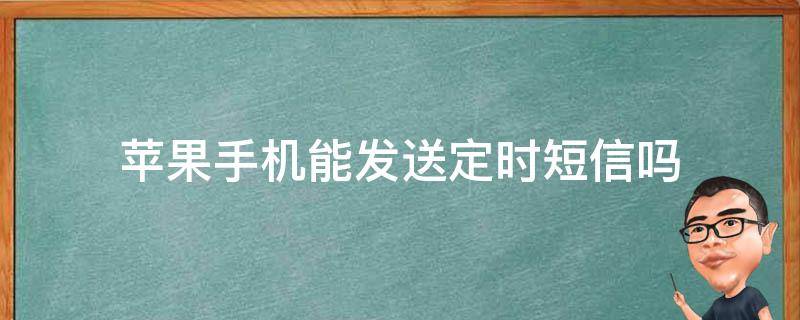 苹果手机能发送定时短信吗 苹果手机短信可以定时发吗