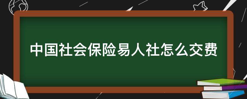 中国社会保险易人社怎么交费（中国社会保险易人社下载）