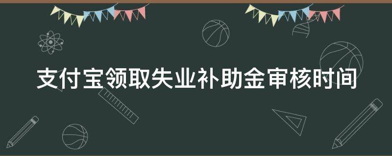 支付宝领取失业补助金审核时间（支付宝申领失业补助金申请成功后什么时候开始发放）