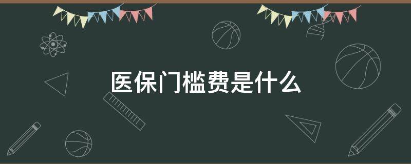 医保门槛费是什么（医保门槛费是什么意思）