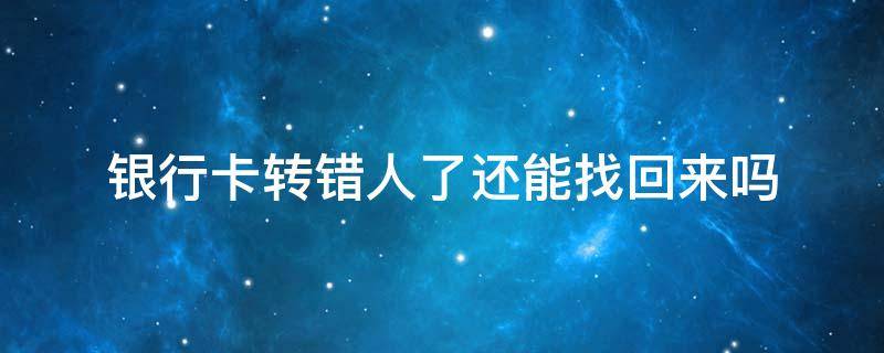 银行卡转错人了还能找回来吗 银行卡转错了怎么找回