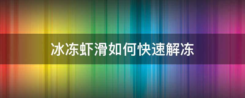 冰冻虾滑如何快速解冻 冰冻虾滑怎么解冻