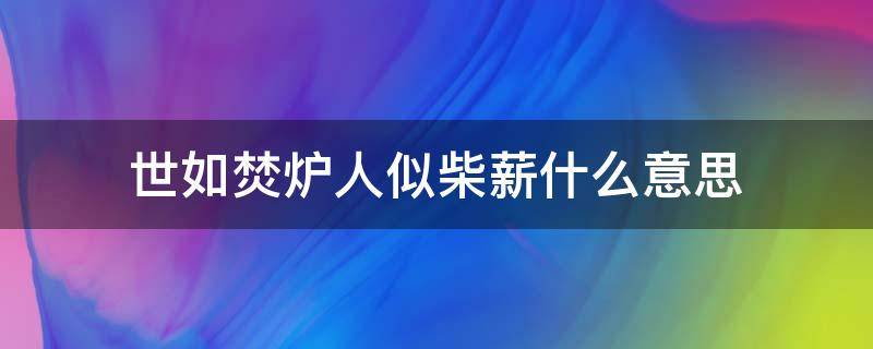 世如焚炉人似柴薪什么意思 是如焚炉人如柴薪